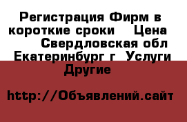 Регистрация Фирм в короткие сроки  › Цена ­ 500 - Свердловская обл., Екатеринбург г. Услуги » Другие   